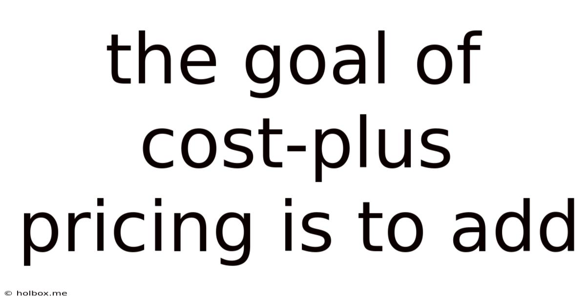 The Goal Of Cost-plus Pricing Is To Add