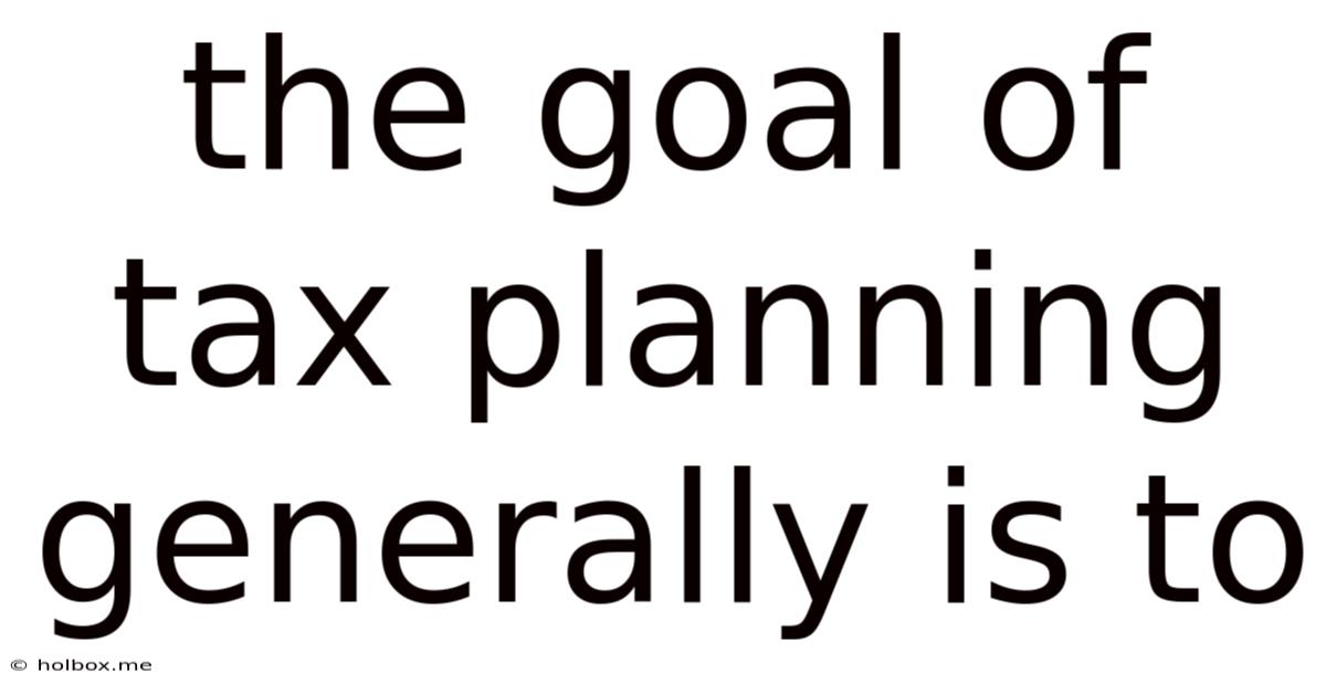 The Goal Of Tax Planning Generally Is To