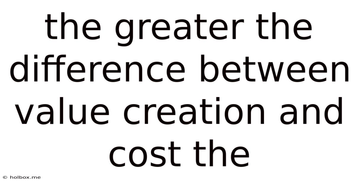 The Greater The Difference Between Value Creation And Cost The
