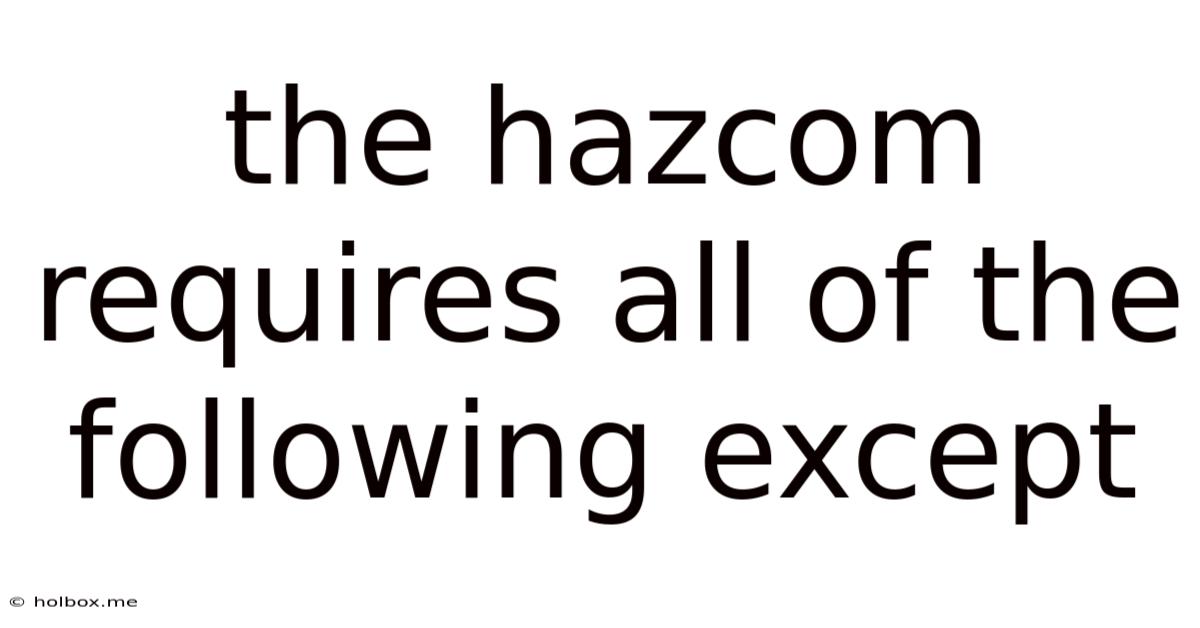 The Hazcom Requires All Of The Following Except