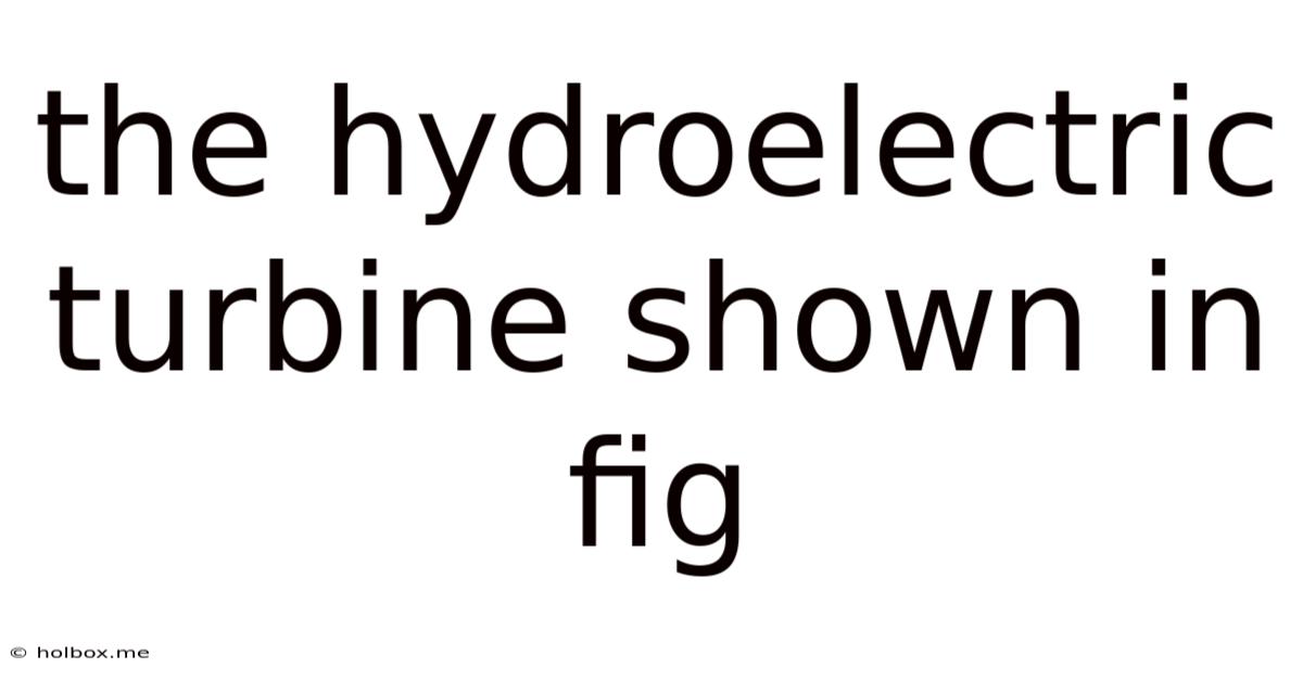 The Hydroelectric Turbine Shown In Fig