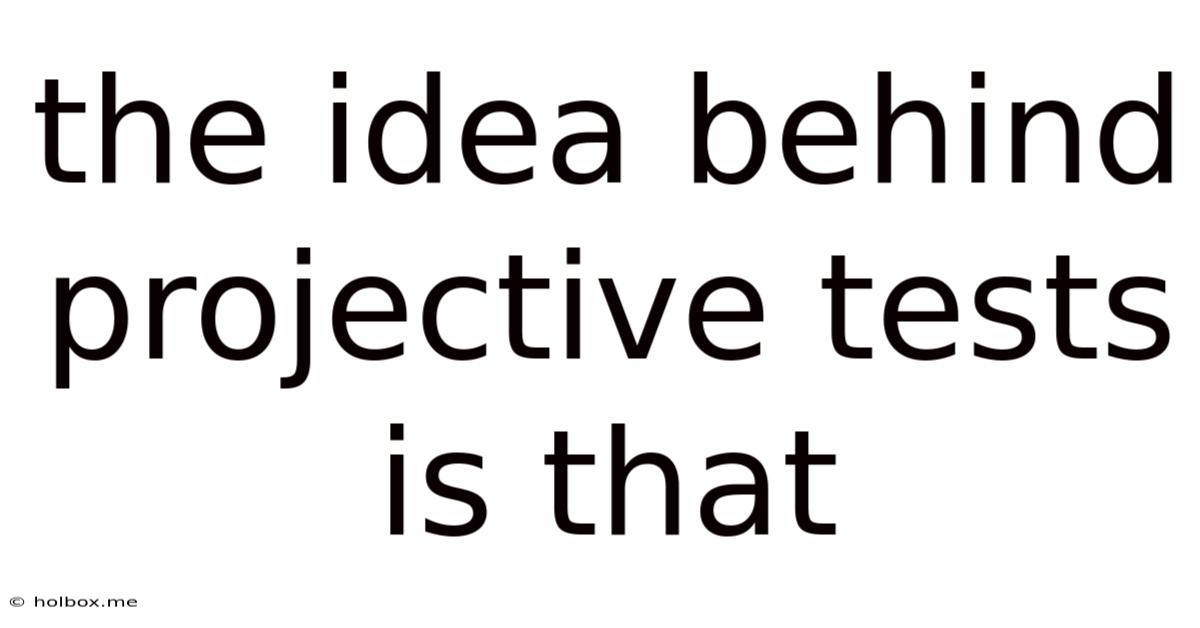 The Idea Behind Projective Tests Is That