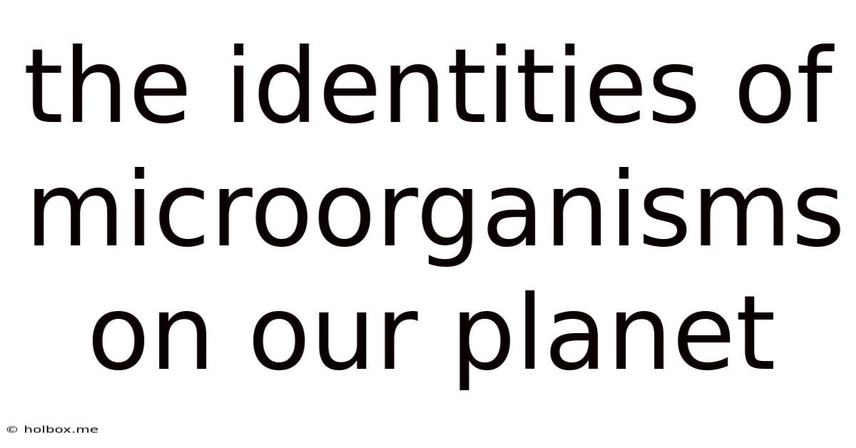 The Identities Of Microorganisms On Our Planet