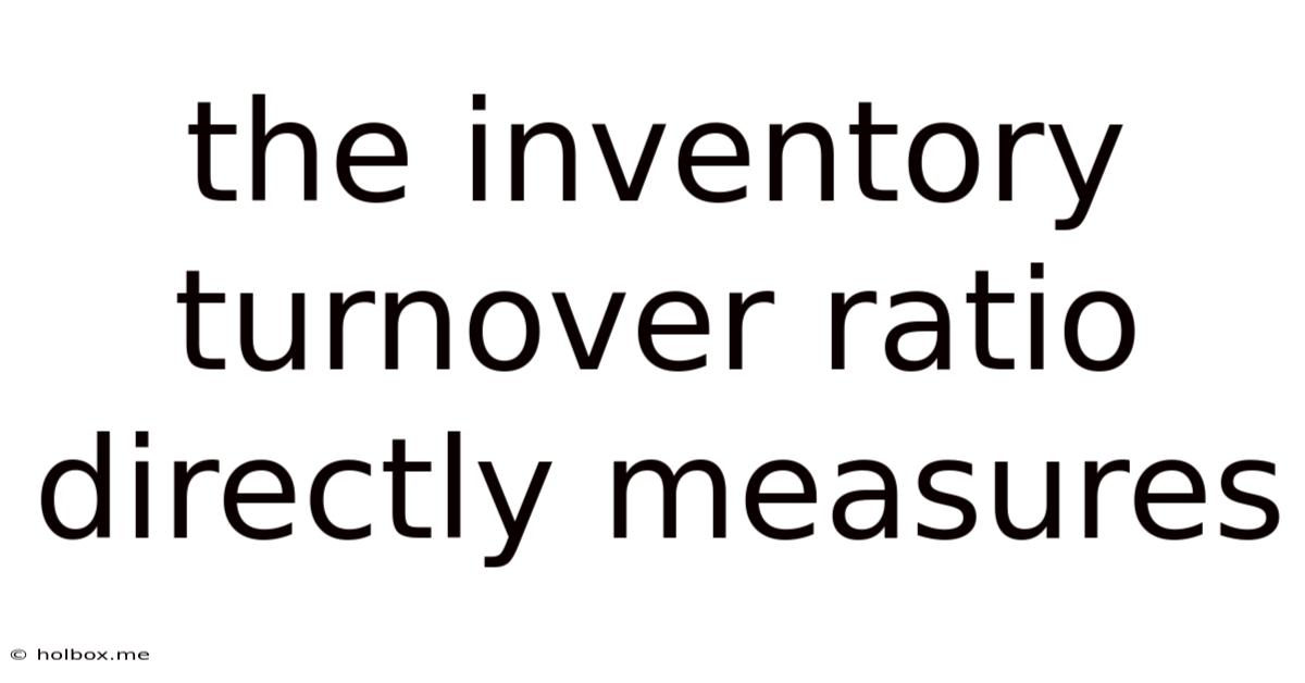 The Inventory Turnover Ratio Directly Measures