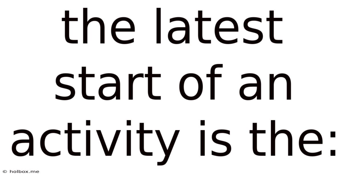 The Latest Start Of An Activity Is The: