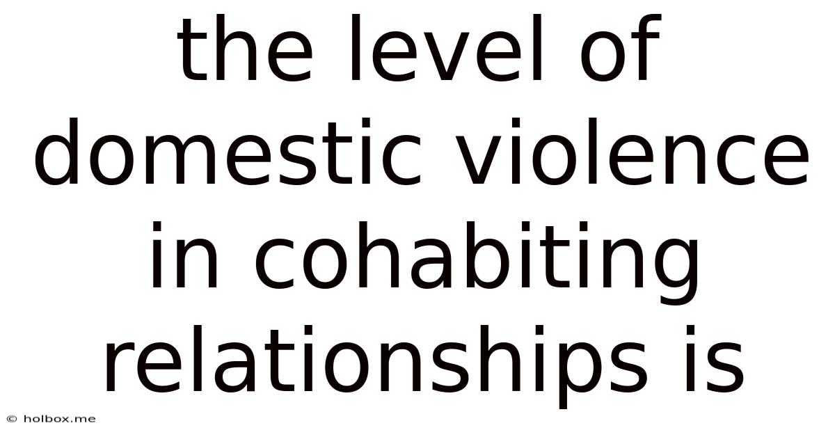The Level Of Domestic Violence In Cohabiting Relationships Is