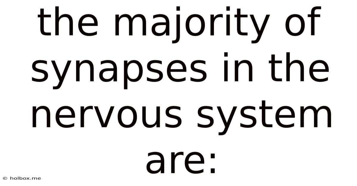The Majority Of Synapses In The Nervous System Are: