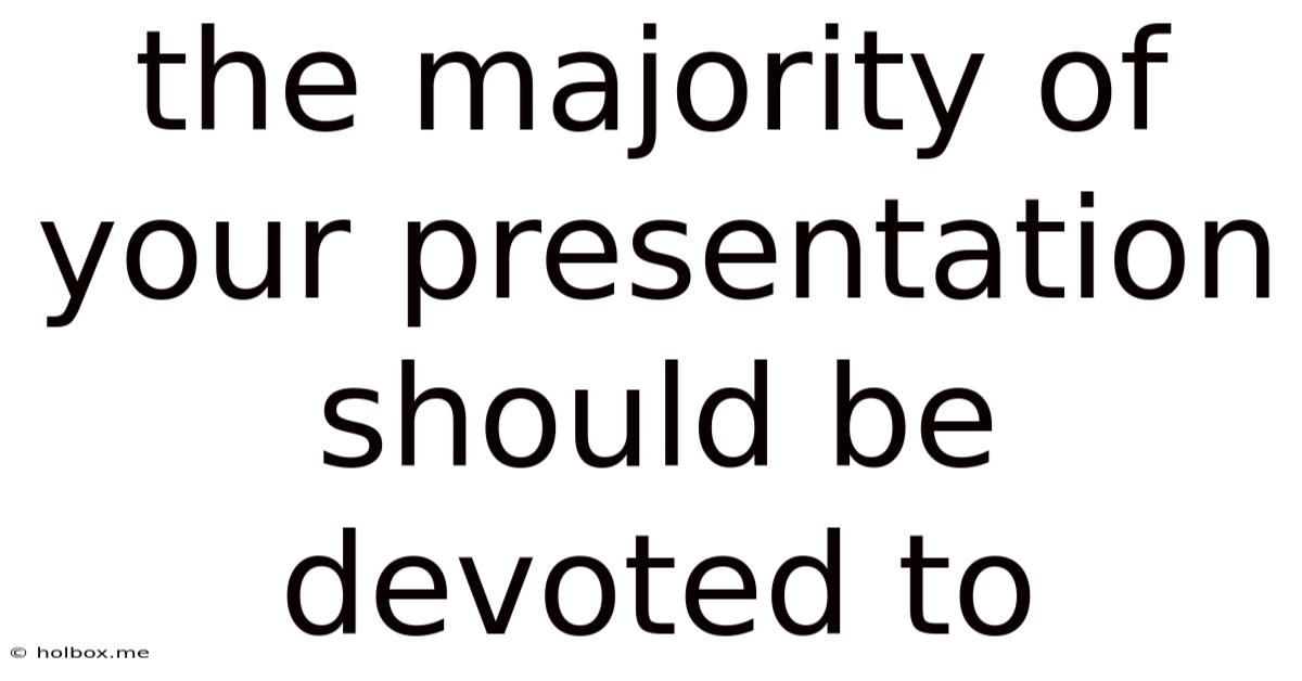 The Majority Of Your Presentation Should Be Devoted To