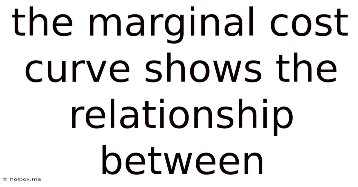The Marginal Cost Curve Shows The Relationship Between