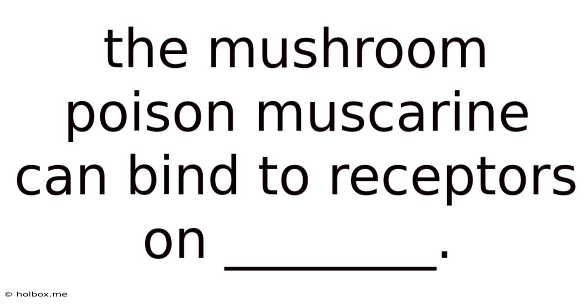 The Mushroom Poison Muscarine Can Bind To Receptors On ________.