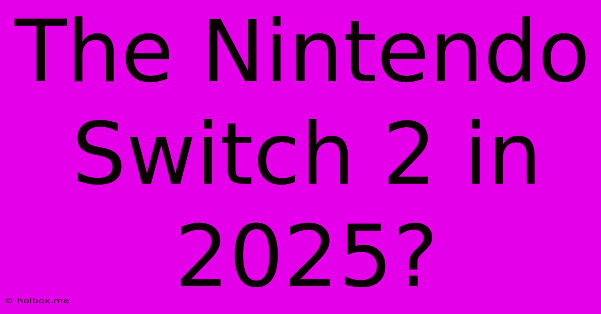 The Nintendo Switch 2 In 2025?