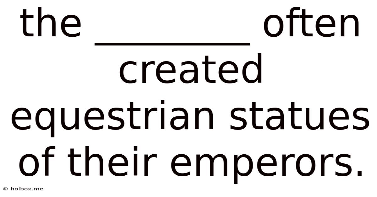 The ________ Often Created Equestrian Statues Of Their Emperors.