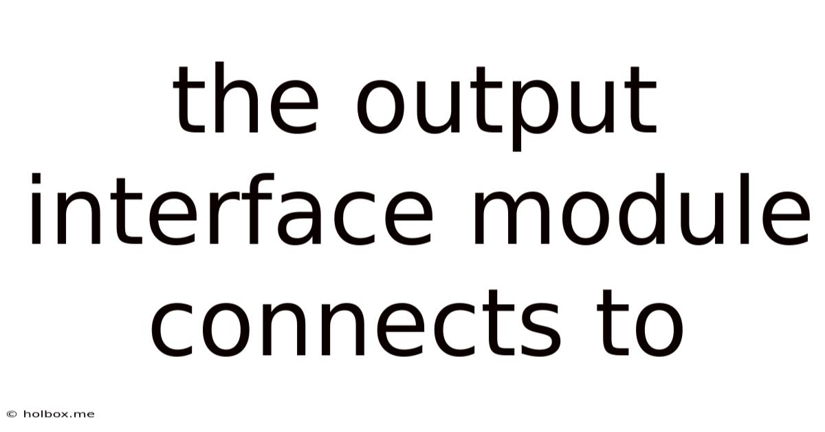 The Output Interface Module Connects To