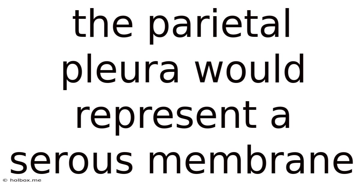 The Parietal Pleura Would Represent A Serous Membrane