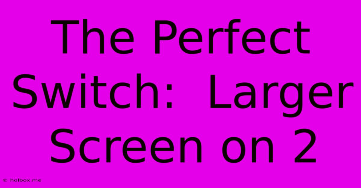 The Perfect Switch:  Larger Screen On 2