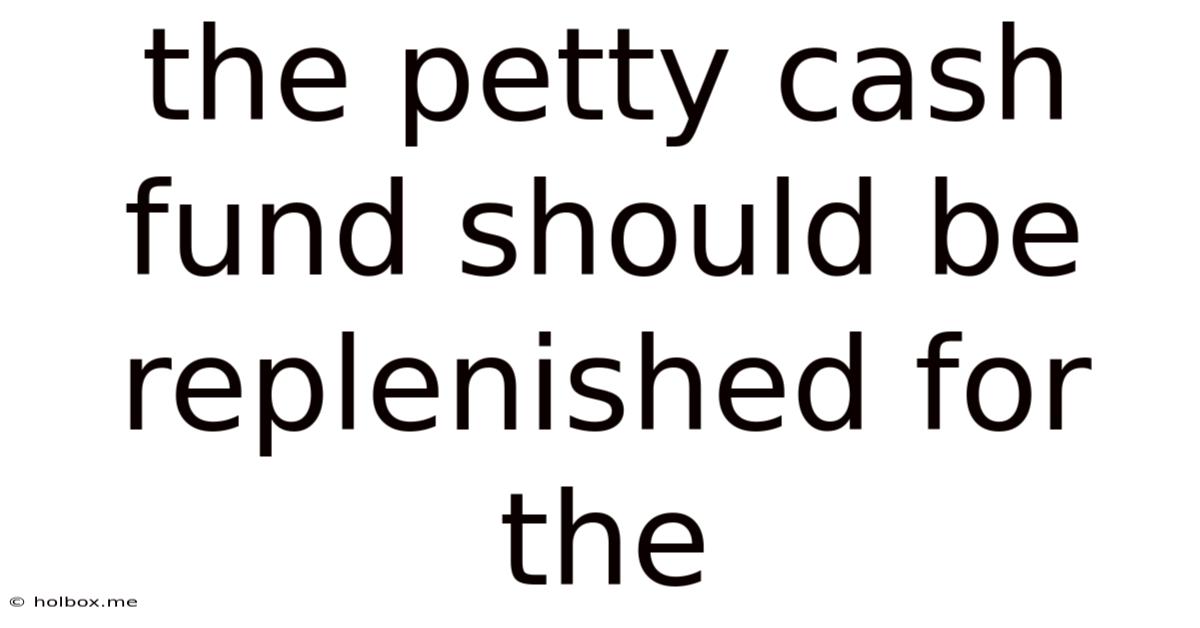 The Petty Cash Fund Should Be Replenished For The