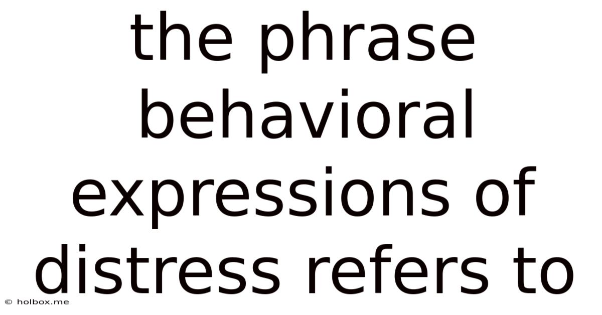 The Phrase Behavioral Expressions Of Distress Refers To
