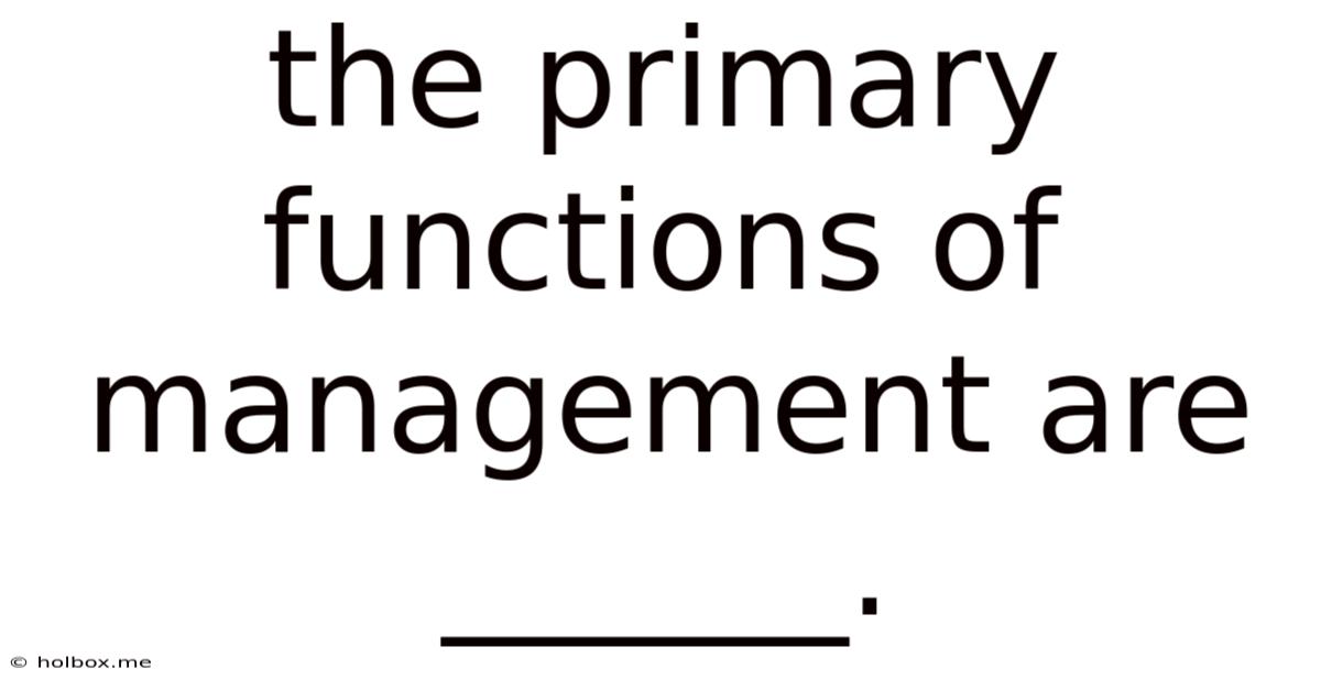 The Primary Functions Of Management Are ______.