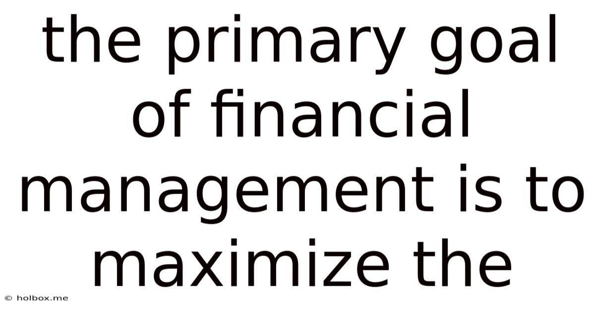 The Primary Goal Of Financial Management Is To Maximize The