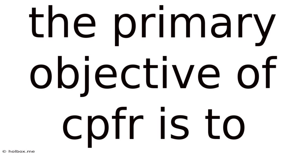 The Primary Objective Of Cpfr Is To
