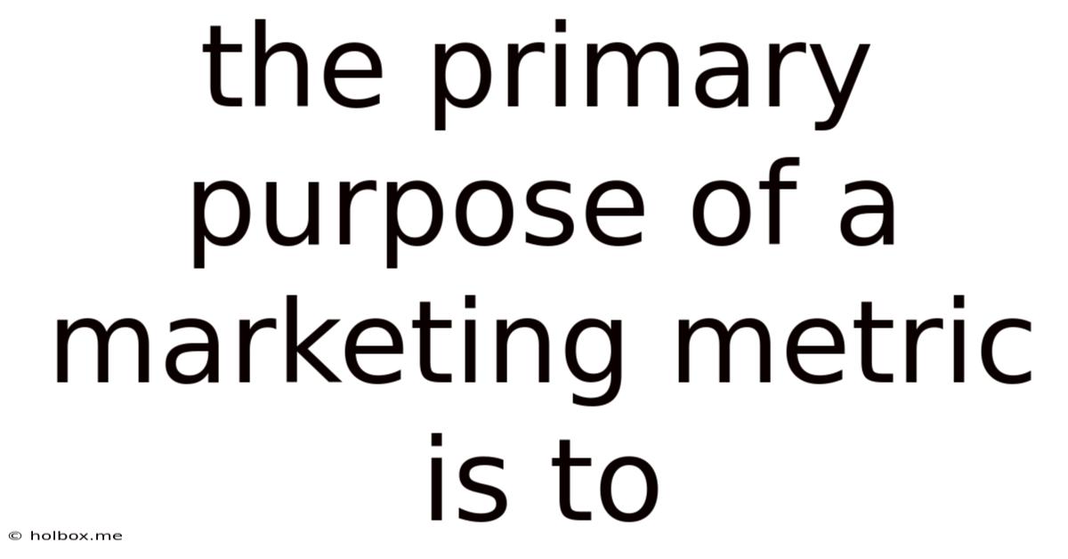 The Primary Purpose Of A Marketing Metric Is To