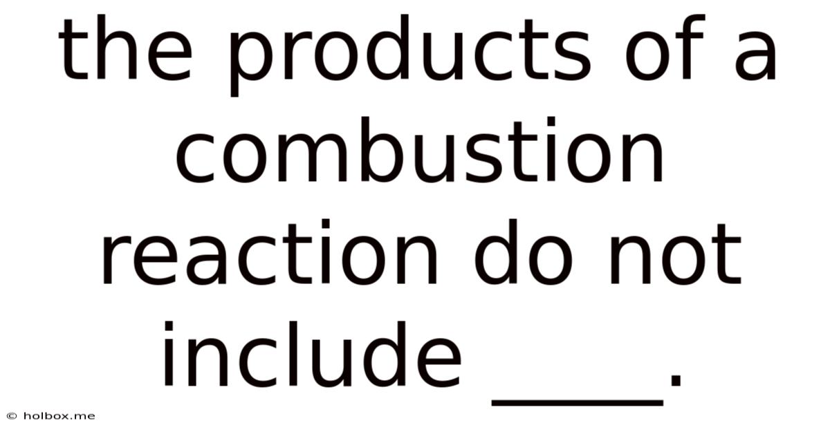 The Products Of A Combustion Reaction Do Not Include ____.