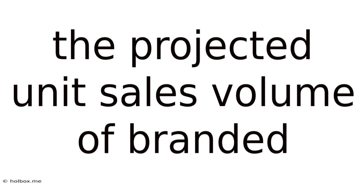 The Projected Unit Sales Volume Of Branded