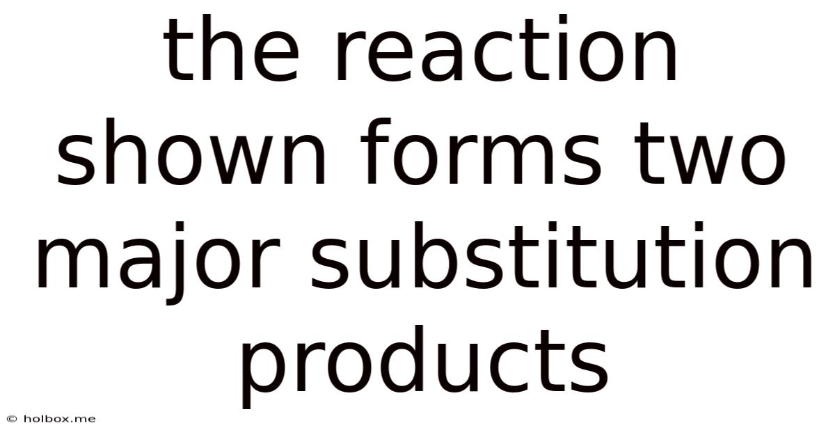 The Reaction Shown Forms Two Major Substitution Products