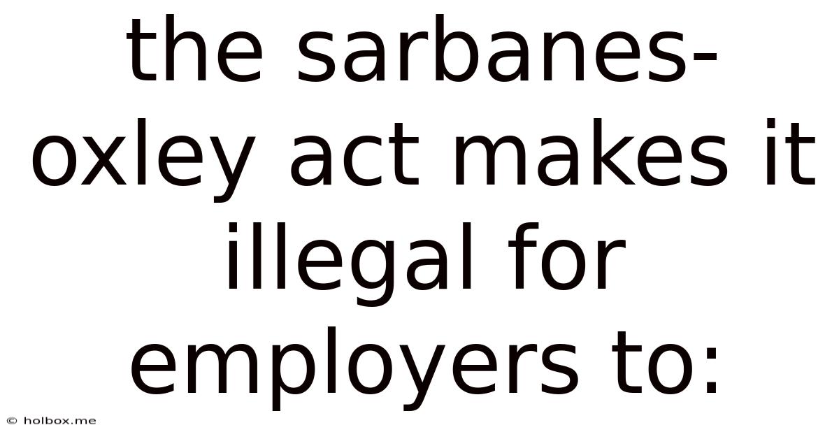 The Sarbanes-oxley Act Makes It Illegal For Employers To: