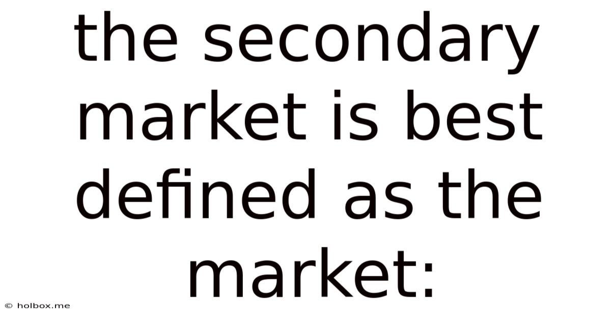The Secondary Market Is Best Defined As The Market: