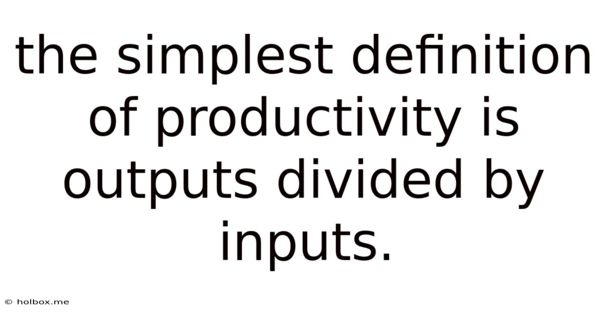 The Simplest Definition Of Productivity Is Outputs Divided By Inputs.
