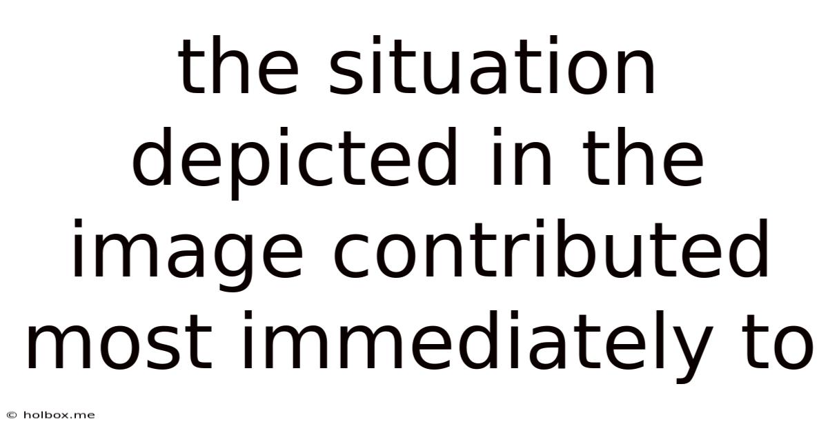 The Situation Depicted In The Image Contributed Most Immediately To