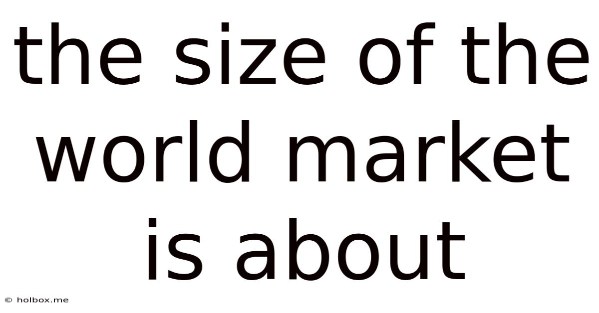 The Size Of The World Market Is About