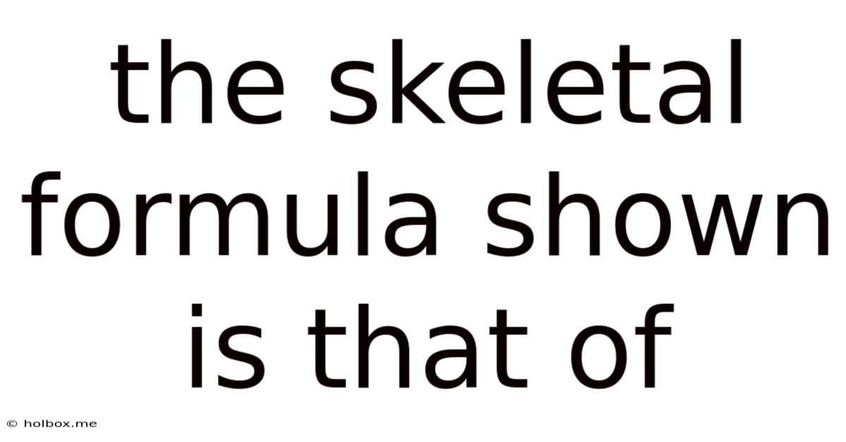 The Skeletal Formula Shown Is That Of