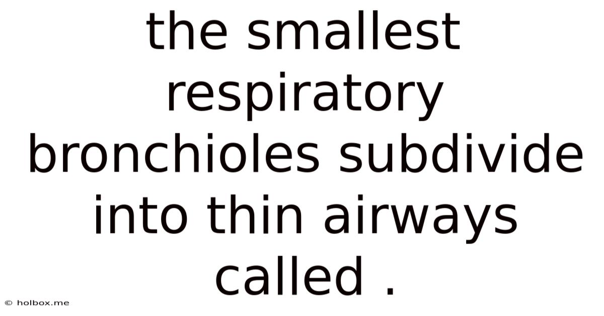 The Smallest Respiratory Bronchioles Subdivide Into Thin Airways Called .