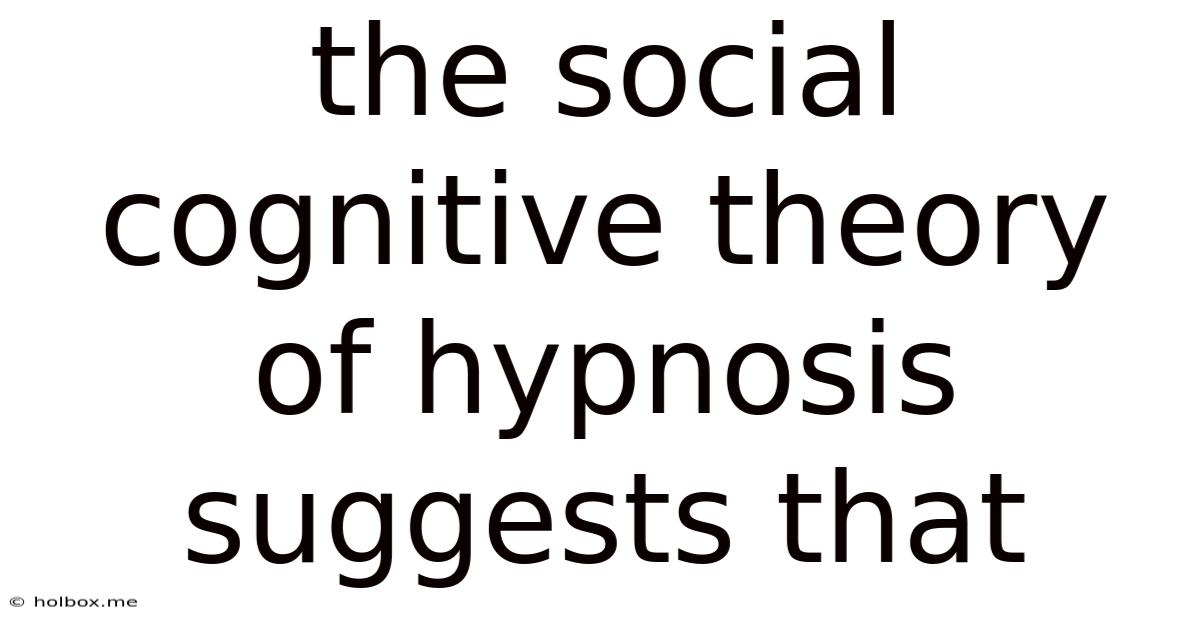 The Social Cognitive Theory Of Hypnosis Suggests That