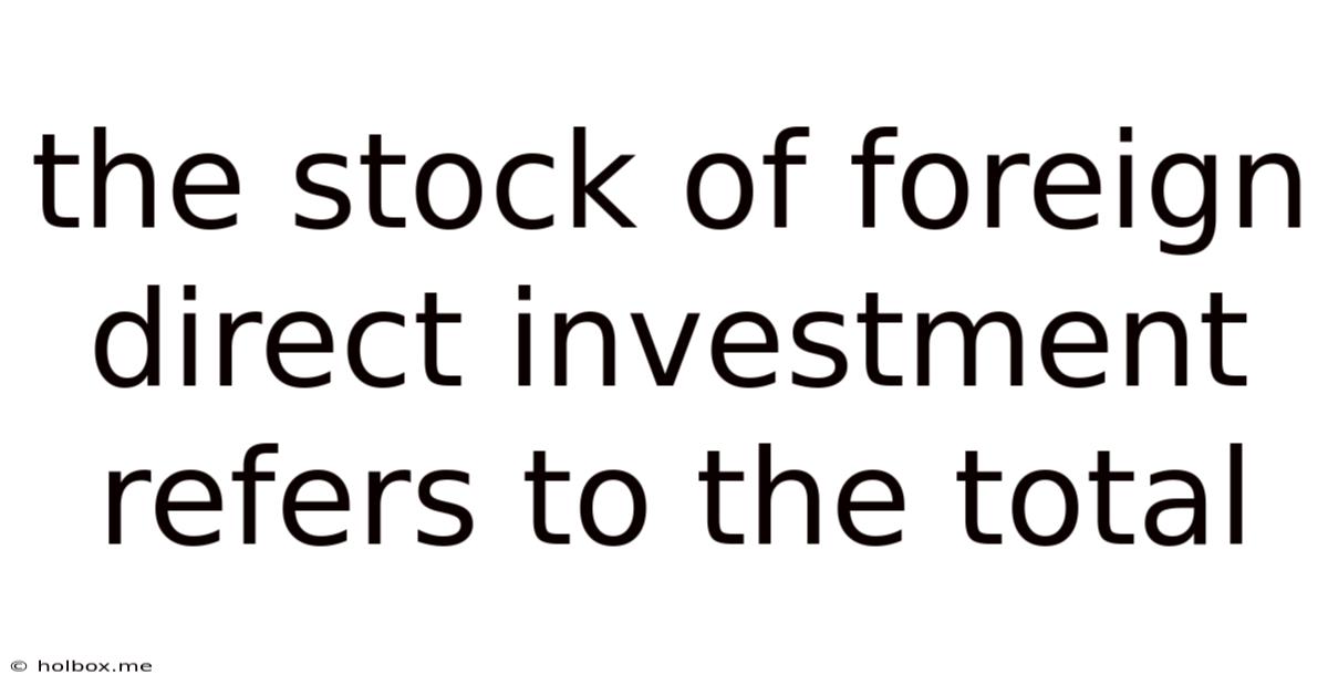 The Stock Of Foreign Direct Investment Refers To The Total