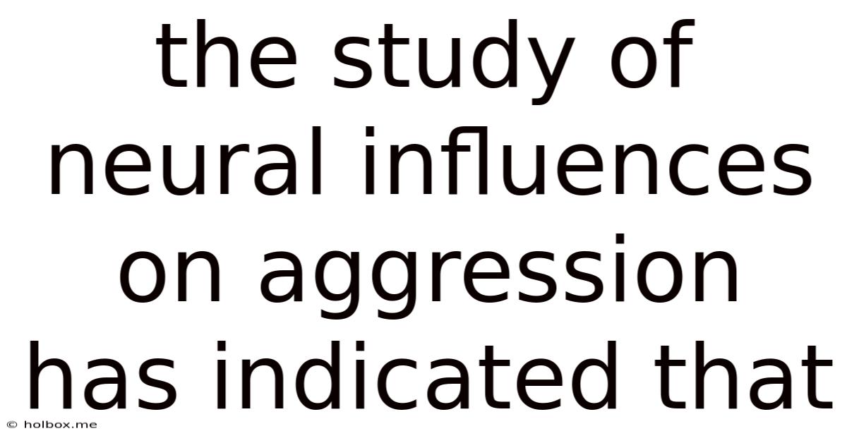 The Study Of Neural Influences On Aggression Has Indicated That