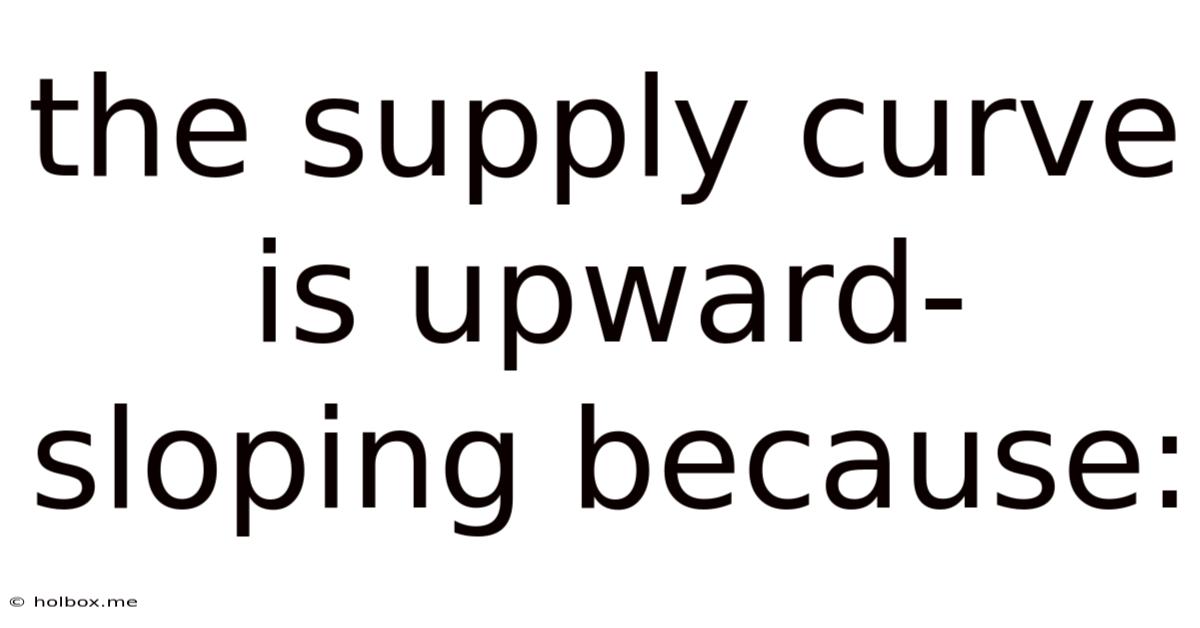 The Supply Curve Is Upward-sloping Because: