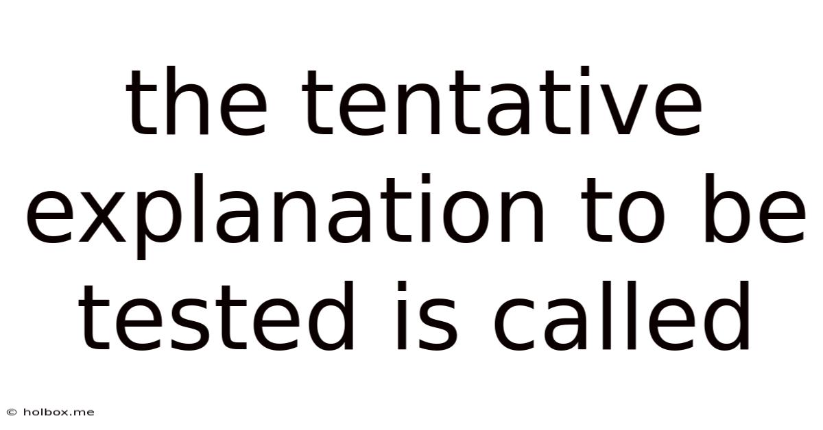 The Tentative Explanation To Be Tested Is Called
