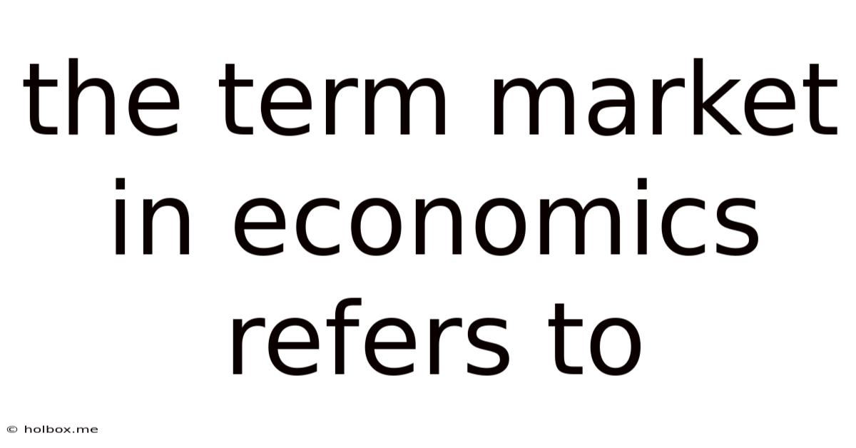 The Term Market In Economics Refers To