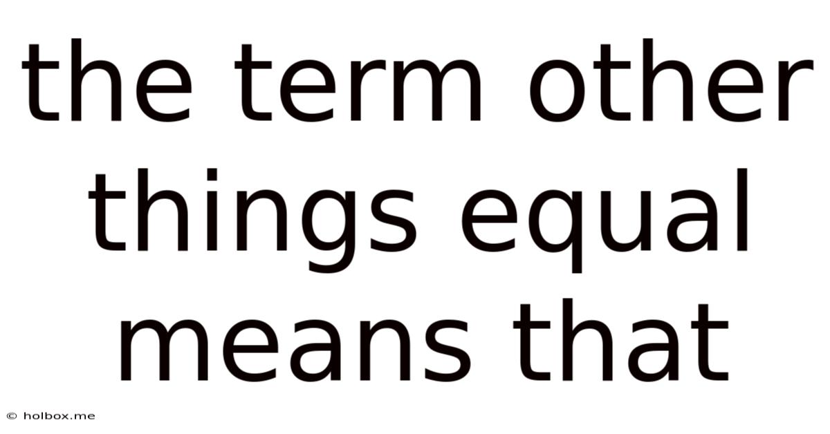The Term Other Things Equal Means That