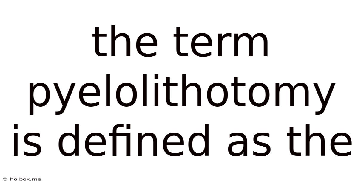The Term Pyelolithotomy Is Defined As The