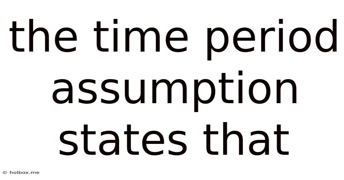 The Time Period Assumption States That