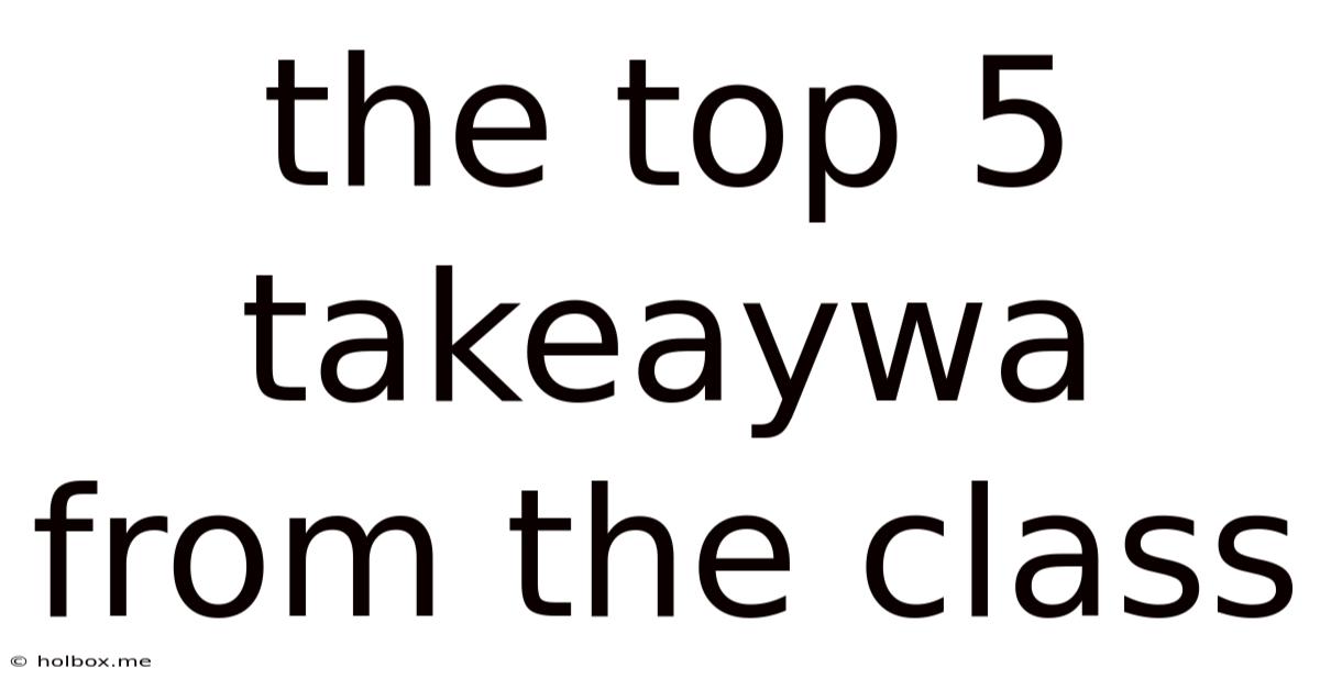 The Top 5 Takeaywa From The Class