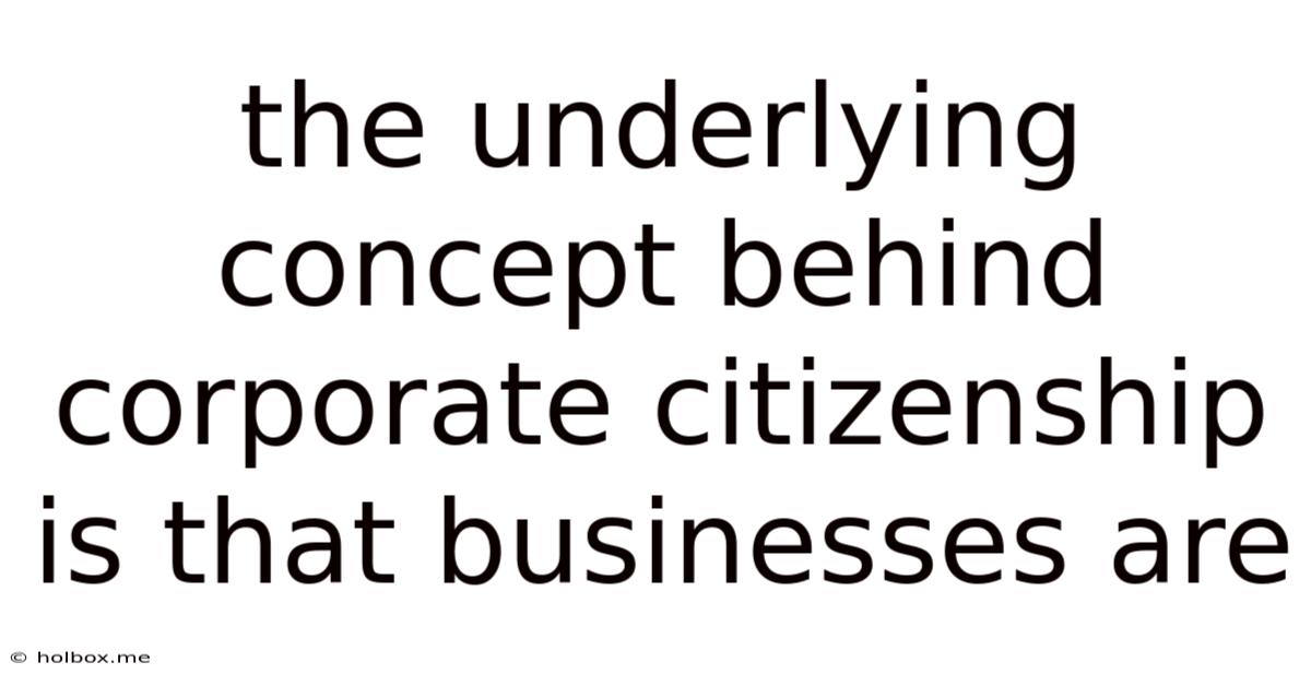 The Underlying Concept Behind Corporate Citizenship Is That Businesses Are