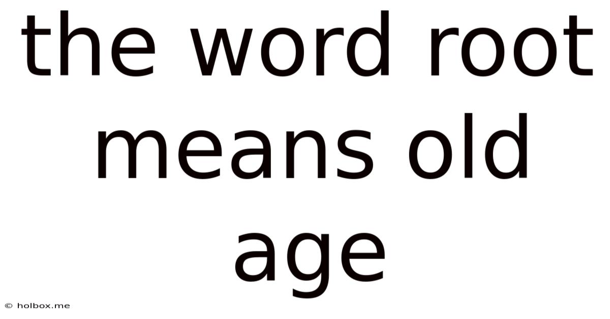 The Word Root Means Old Age