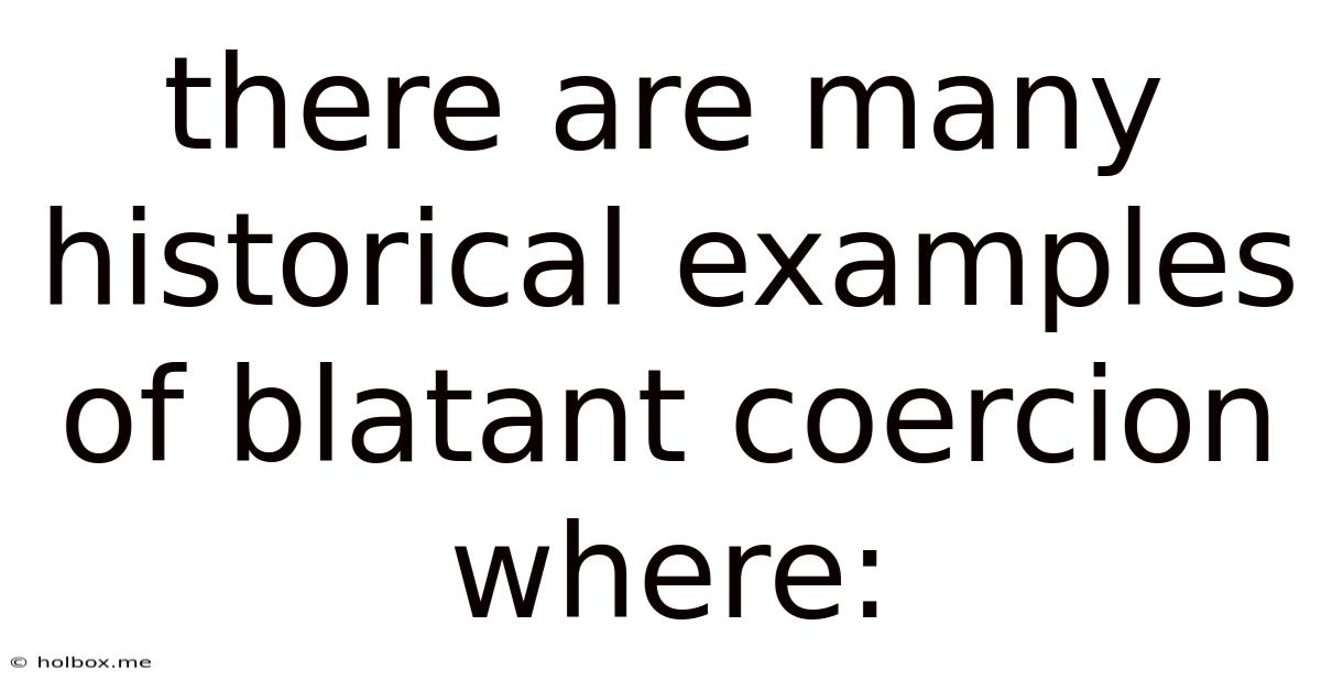 There Are Many Historical Examples Of Blatant Coercion Where: