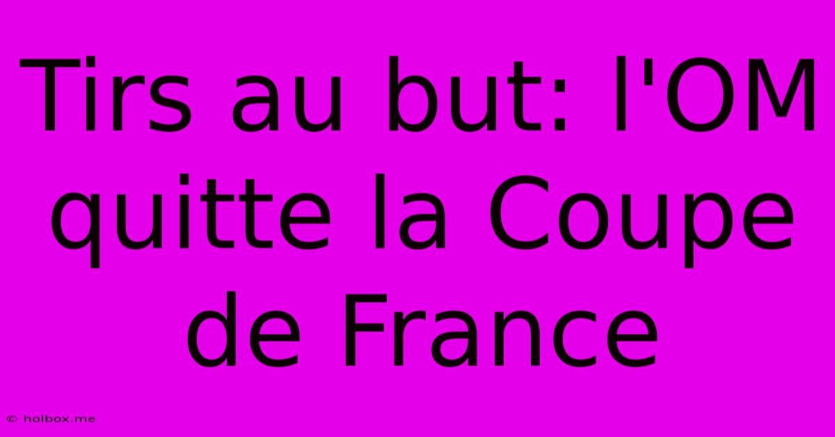 Tirs Au But: L'OM Quitte La Coupe De France