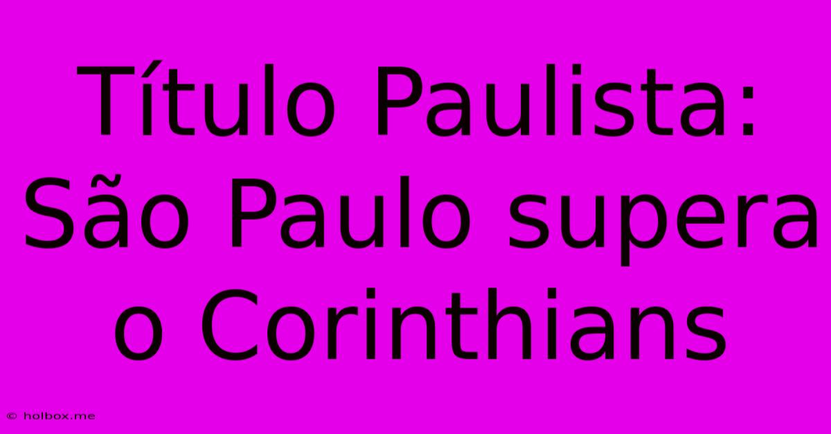 Título Paulista: São Paulo Supera O Corinthians